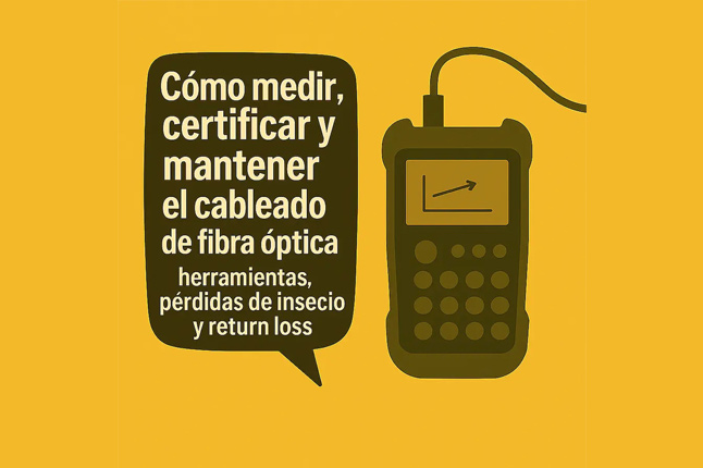 Cómo medir, certificar y mantener el cableado de fibra óptica: herramientas, pérdidas de inserción y Return Loss